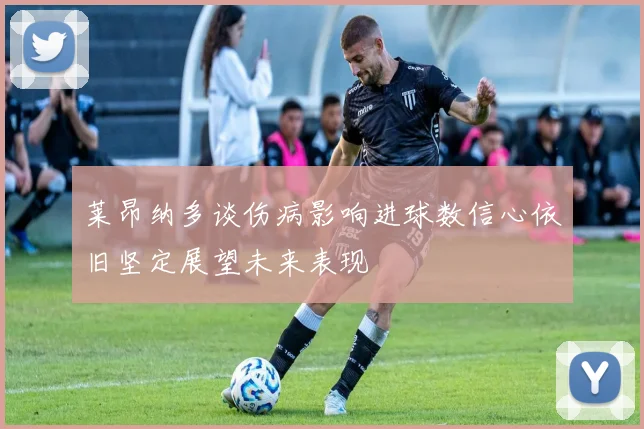 莱昂纳多谈伤病影响进球数信心依旧坚定展望未来表现