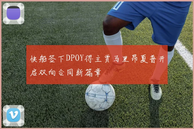 快船签下DPOY得主贾马里昂夏普开启双向合同新篇章