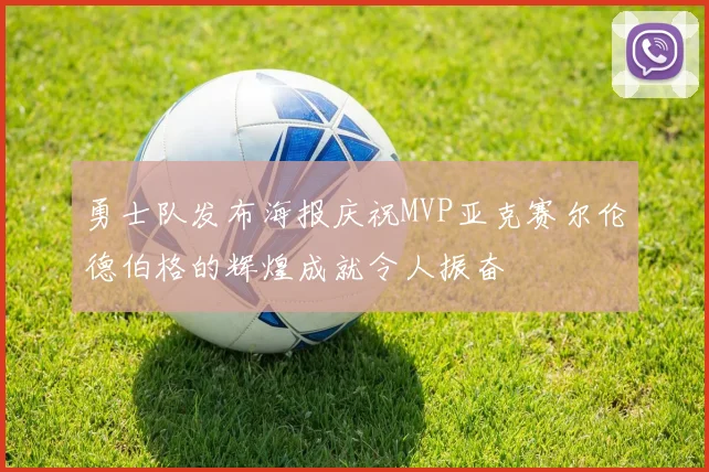 勇士队发布海报庆祝MVP亚克赛尔伦德伯格的辉煌成就令人振奋
